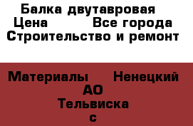 Балка двутавровая › Цена ­ 180 - Все города Строительство и ремонт » Материалы   . Ненецкий АО,Тельвиска с.